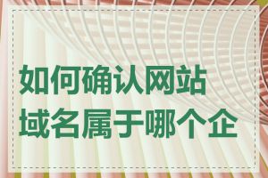 如何确认网站域名属于哪个企业
