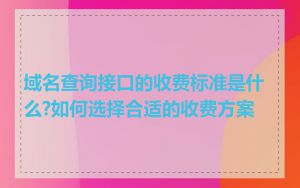 域名查询接口的收费标准是什么?如何选择合适的收费方案