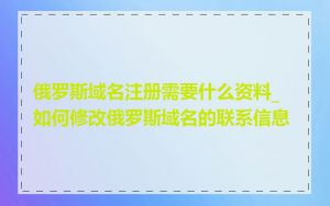 俄罗斯域名注册需要什么资料_如何修改俄罗斯域名的联系信息