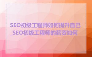 SEO初级工程师如何提升自己_SEO初级工程师的薪资如何