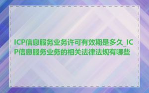ICP信息服务业务许可有效期是多久_ICP信息服务业务的相关法律法规有哪些