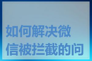 如何解决微信被拦截的问题
