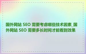 国外网站 SEO 需要考虑哪些技术因素_国外网站 SEO 需要多长时间才能看到效果