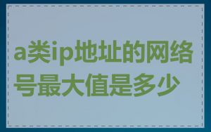 a类ip地址的网络号最大值是多少