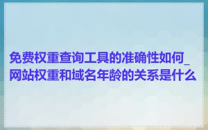 免费权重查询工具的准确性如何_网站权重和域名年龄的关系是什么
