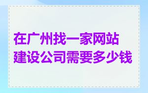 在广州找一家网站建设公司需要多少钱