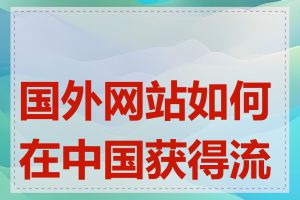 国外网站如何在中国获得流量