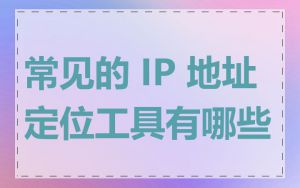 常见的 IP 地址定位工具有哪些