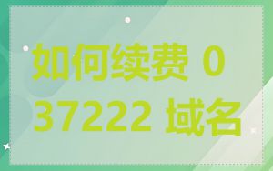 如何续费 037222 域名