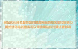网站优化排名服务如何提高网站的知名度和影响力_网站优化排名服务可以帮助网站应对算法更新吗