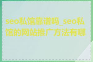 seo私馆靠谱吗_seo私馆的网站推广方法有哪些