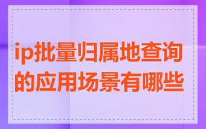 ip批量归属地查询的应用场景有哪些