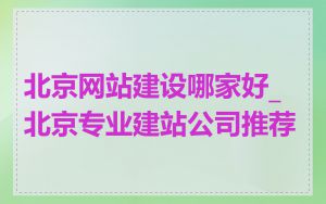 北京网站建设哪家好_北京专业建站公司推荐