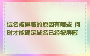 域名被屏蔽的原因有哪些_何时才能确定域名已经被屏蔽