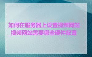 如何在服务器上设置视频网站_视频网站需要哪些硬件配置