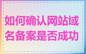 如何确认网站域名备案是否成功