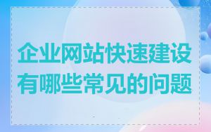 企业网站快速建设有哪些常见的问题