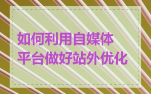 如何利用自媒体平台做好站外优化