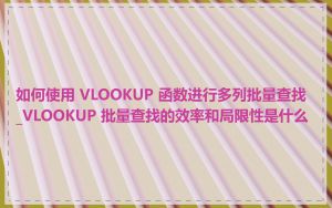 如何使用 VLOOKUP 函数进行多列批量查找_VLOOKUP 批量查找的效率和局限性是什么