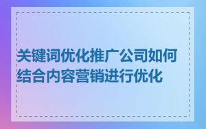 关键词优化推广公司如何结合内容营销进行优化