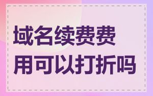 域名续费费用可以打折吗