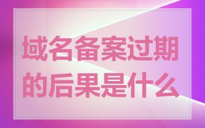 域名备案过期的后果是什么