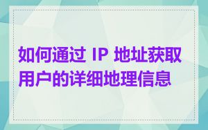 如何通过 IP 地址获取用户的详细地理信息