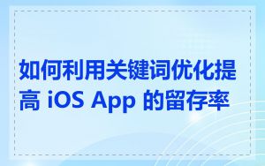 如何利用关键词优化提高 iOS App 的留存率