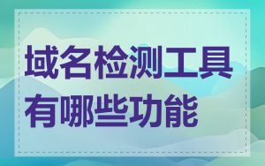 域名检测工具有哪些功能