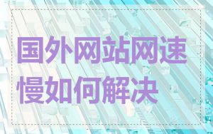 国外网站网速慢如何解决