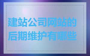 建站公司网站的后期维护有哪些