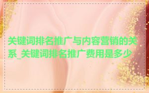 关键词排名推广与内容营销的关系_关键词排名推广费用是多少