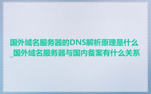 国外域名服务器的DNS解析原理是什么_国外域名服务器与国内备案有什么关系
