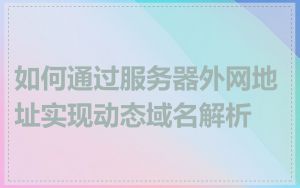 如何通过服务器外网地址实现动态域名解析