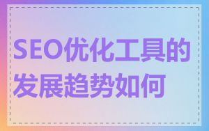 SEO优化工具的发展趋势如何