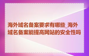 海外域名备案要求有哪些_海外域名备案能提高网站的安全性吗
