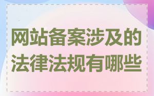 网站备案涉及的法律法规有哪些