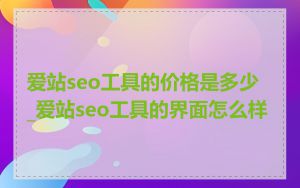 爱站seo工具的价格是多少_爱站seo工具的界面怎么样