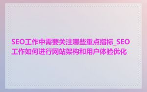 SEO工作中需要关注哪些重点指标_SEO工作如何进行网站架构和用户体验优化
