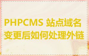 PHPCMS 站点域名变更后如何处理外链