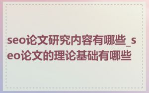 seo论文研究内容有哪些_seo论文的理论基础有哪些