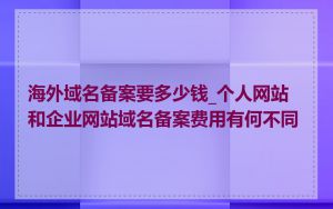 海外域名备案要多少钱_个人网站和企业网站域名备案费用有何不同