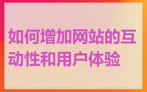 如何增加网站的互动性和用户体验