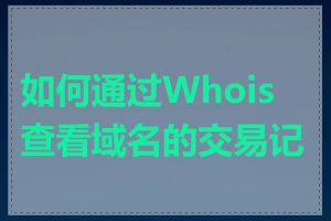 如何通过Whois查看域名的交易记录