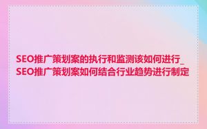 SEO推广策划案的执行和监测该如何进行_SEO推广策划案如何结合行业趋势进行制定