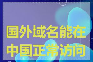国外域名能在中国正常访问吗