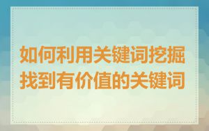 如何利用关键词挖掘找到有价值的关键词