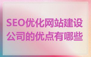 SEO优化网站建设公司的优点有哪些