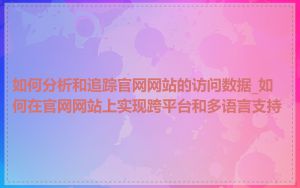 如何分析和追踪官网网站的访问数据_如何在官网网站上实现跨平台和多语言支持