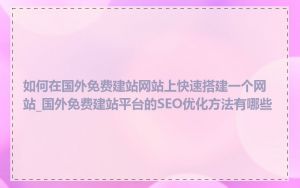 如何在国外免费建站网站上快速搭建一个网站_国外免费建站平台的SEO优化方法有哪些